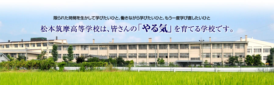 限られた時間を生かして学びたいひと、働きながら学びたいひと、もう一度学び直したいひと…松本筑摩高校は、皆さんの「やる気」を育てる学校です。